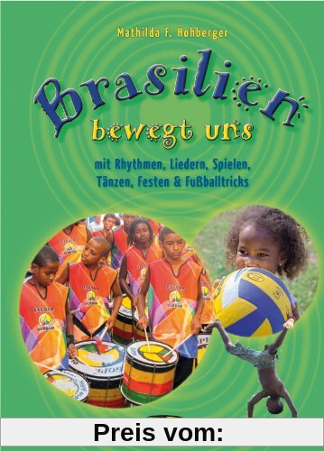 Brasilien bewegt uns: mit Rhythmen, Liedern, Spielen, Tänzen, Festen & Fußballtricks
